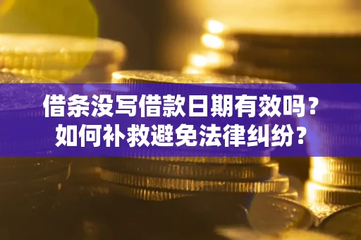 济南借条没写借款日期有效吗？如何补救避免法律纠纷？
