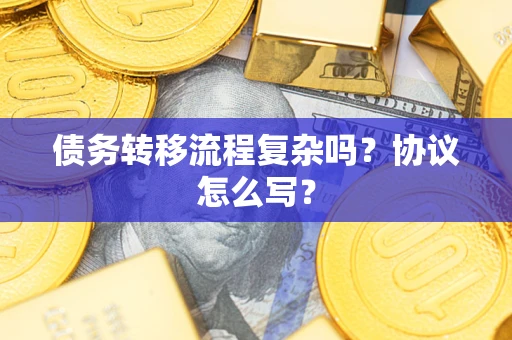 济南债务转移流程复杂吗？协议怎么写？