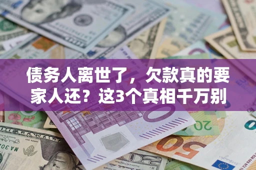 济南债务人离世了，欠款真的要家人还？这3个真相千万别弄错