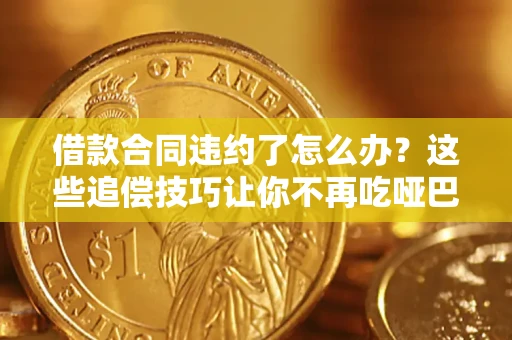 济南借款合同违约了怎么办？这些追偿技巧让你不再吃哑巴亏