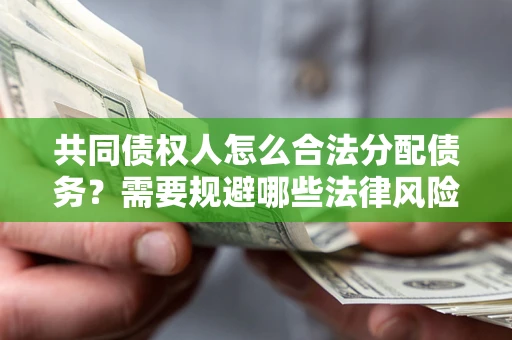 济南共同债权人怎么合法分配债务？需要规避哪些法律风险？