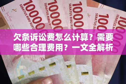 济南欠条诉讼费怎么计算？需要哪些合理费用？一文全解析