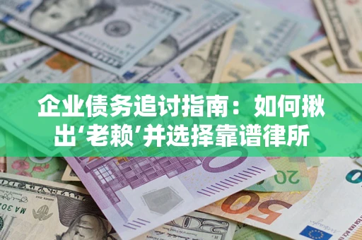 济南企业债务追讨指南：如何揪出‘老赖’并选择靠谱律所