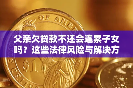 济南父亲欠贷款不还会连累子女吗？这些法律风险与解决方法要早知道！