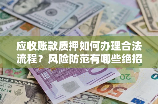 济南应收账款质押如何办理合法流程？风险防范有哪些绝招？