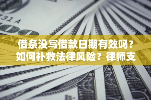 济南借条没写借款日期有效吗？如何补救法律风险？律师支招