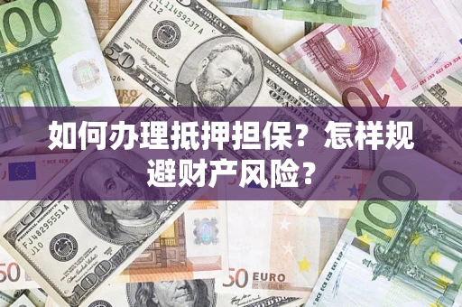 济南如何办理抵押担保？怎样规避财产风险？