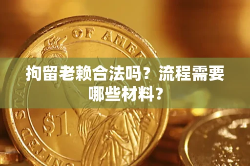 济南拘留老赖合法吗？流程需要哪些材料？