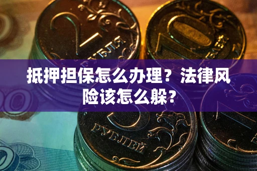 济南抵押担保怎么办理？法律风险该怎么躲？