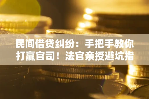 济南民间借贷纠纷：手把手教你打赢官司！法官亲授避坑指南