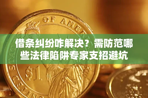 济南借条纠纷咋解决？需防范哪些法律陷阱专家支招避坑