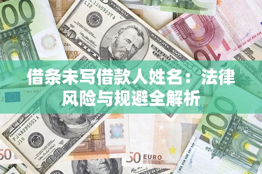 济南借条未写借款人姓名：法律风险与规避全解析