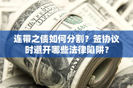 济南连带之债如何分割？签协议时避开哪些法律陷阱？