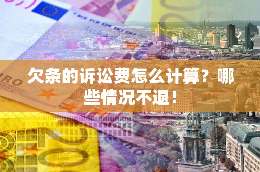 济南欠条的诉讼费怎么计算？哪些情况不退！