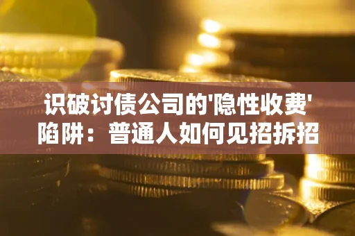 济南识破讨债公司的'隐性收费'陷阱：普通人如何见招拆招？