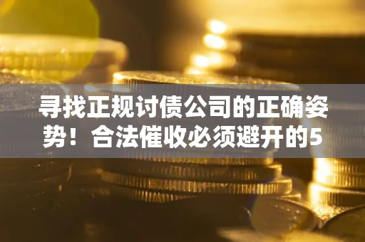 济南寻找正规讨债公司的正确姿势！合法催收必须避开的5大雷区