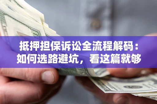 济南抵押担保诉讼全流程解码：如何选路避坑，看这篇就够了