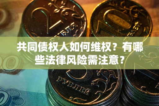 济南共同债权人如何维权？有哪些法律风险需注意？