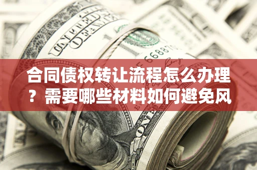 济南合同债权转让流程怎么办理？需要哪些材料如何避免风险？