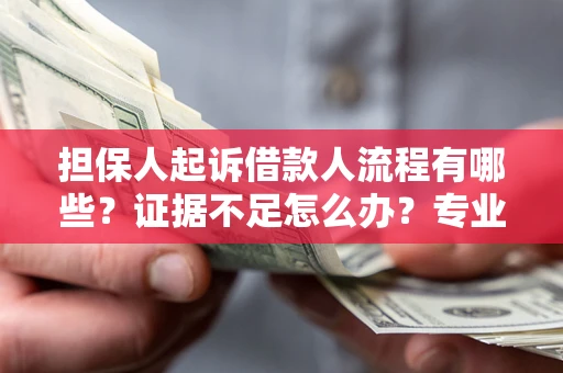 济南担保人起诉借款人流程有哪些？证据不足怎么办？专业律师解答