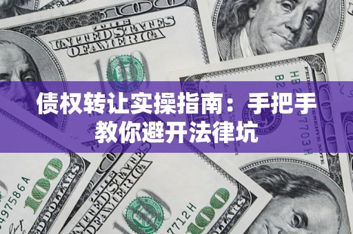 济南债权转让实操指南：手把手教你避开法律坑