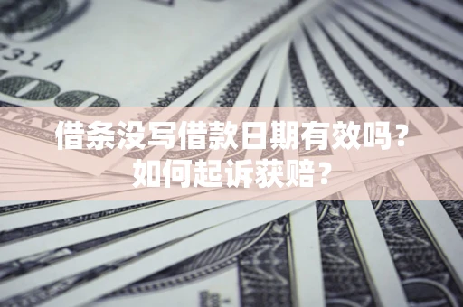 济南借条没写借款日期有效吗？如何起诉获赔？