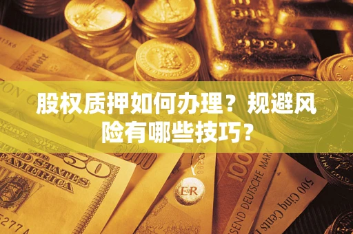 济南股权质押如何办理？规避风险有哪些技巧？