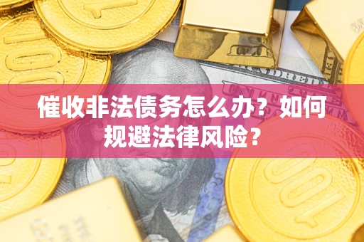 济南催收非法债务怎么办？如何规避法律风险？