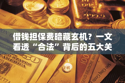 济南借钱担保费暗藏玄机？一文看透“合法”背后的五大关键陷阱
