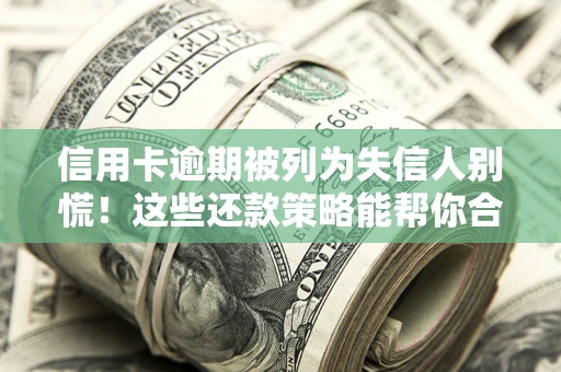 济南信用卡逾期被列为失信人别慌！这些还款策略能帮你合法止损