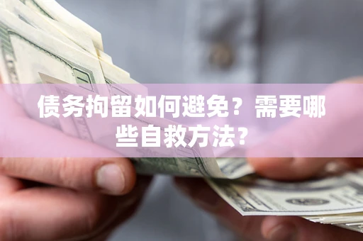 济南债务拘留如何避免？需要哪些自救方法？