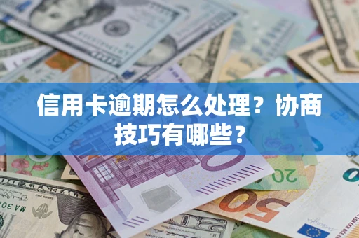 济南信用卡逾期怎么处理？协商技巧有哪些？