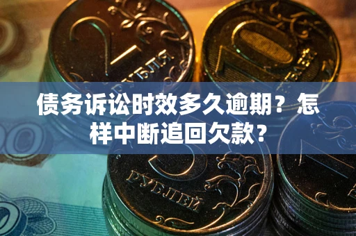 济南债务诉讼时效多久逾期？怎样中断追回欠款？