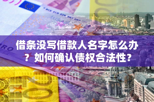 济南借条没写借款人名字怎么办？如何确认债权合法性？