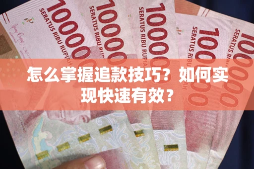 济南怎么掌握追款技巧？如何实现快速有效？