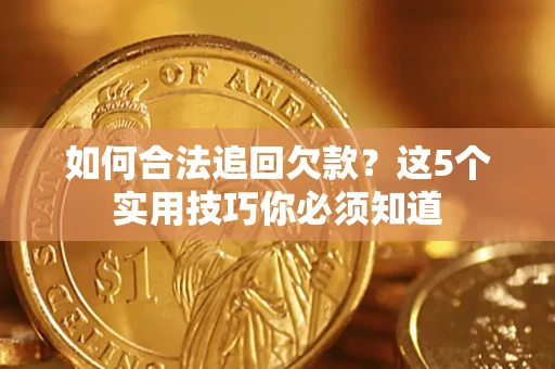 济南如何合法追回欠款？这5个实用技巧你必须知道