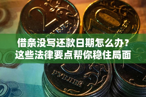 济南借条没写还款日期怎么办？这些法律要点帮你稳住局面