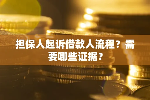 济南担保人起诉借款人流程?需要哪些证据? 济南担保人起诉借款人流程?需要哪些证据?