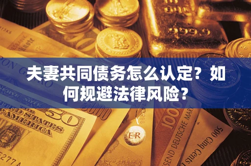 济南夫妻共同债务怎么认定？如何规避法律风险？