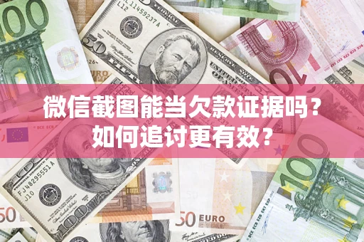 济南微信截图能当欠款证据吗？如何追讨更有效？