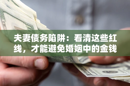 济南夫妻债务陷阱：看清这些红线，才能避免婚姻中的金钱危机