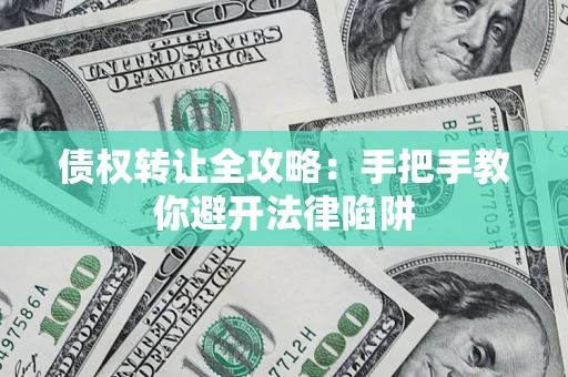 济南债权转让全攻略：手把手教你避开法律陷阱