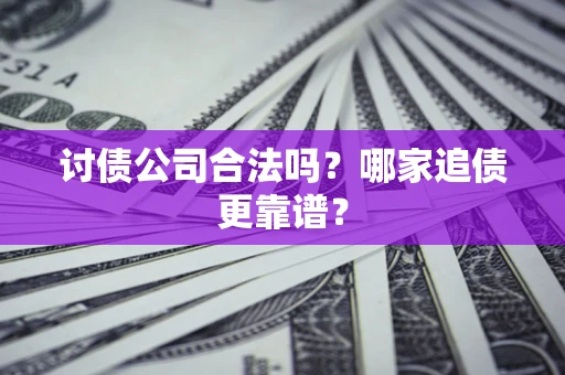 济南讨债公司合法吗？哪家追债更靠谱？