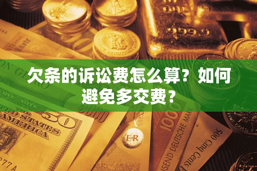 济南欠条的诉讼费怎么算？如何避免多交费？