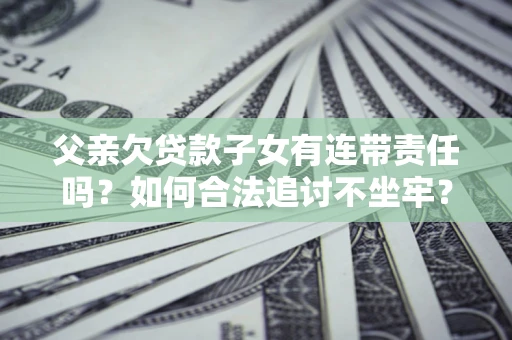 济南父亲欠贷款子女有连带责任吗？如何合法追讨不坐牢？