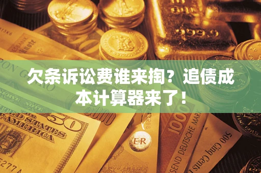济南欠条诉讼费谁来掏？追债成本计算器来了！