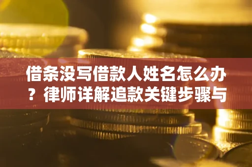 济南借条没写借款人姓名怎么办？律师详解追款关键步骤与证据链构建