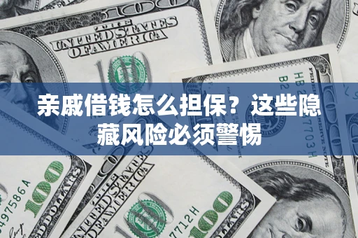 济南亲戚借钱怎么担保？这些隐藏风险必须警惕
