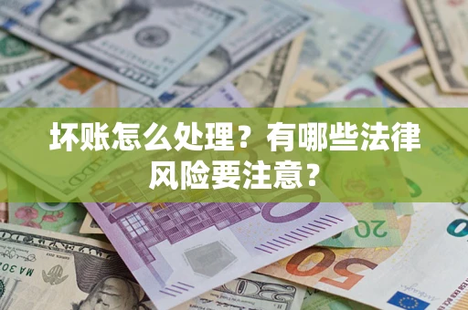 济南坏账怎么处理？有哪些法律风险要注意？
