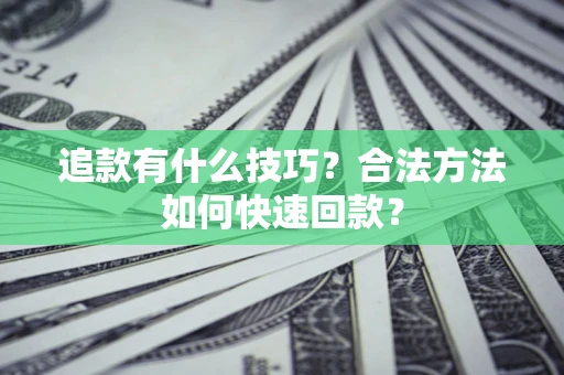 济南追款有什么技巧？合法方法如何快速回款？